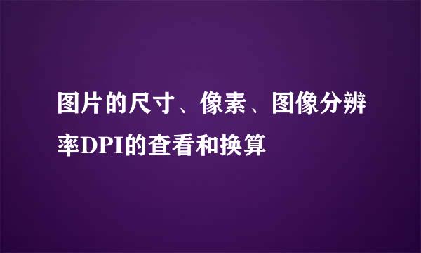 图片的尺寸、像素、图像分辨率DPI的查看和换算