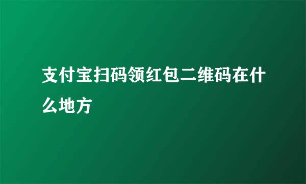 支付宝扫码领红包二维码在什么地方