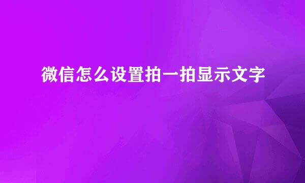 微信怎么设置拍一拍显示文字