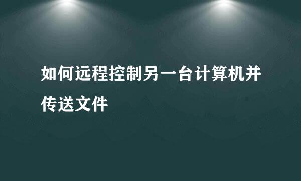 如何远程控制另一台计算机并传送文件
