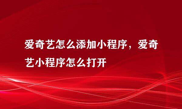 爱奇艺怎么添加小程序，爱奇艺小程序怎么打开