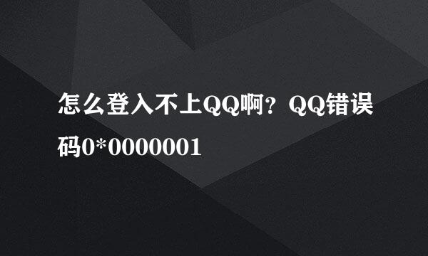 怎么登入不上QQ啊？QQ错误码0*0000001