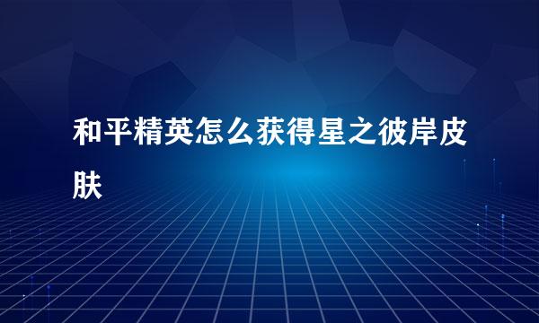 和平精英怎么获得星之彼岸皮肤