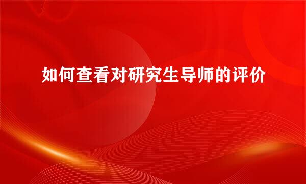 如何查看对研究生导师的评价