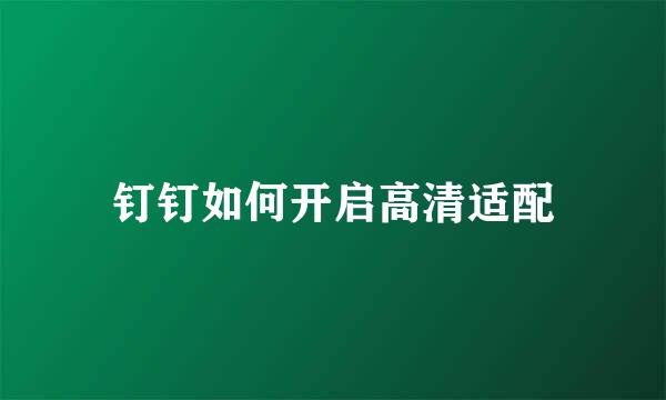 钉钉如何开启高清适配