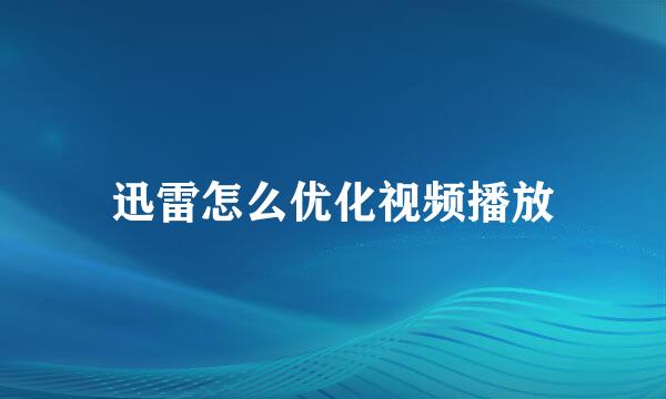 迅雷怎么优化视频播放