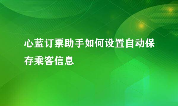 心蓝订票助手如何设置自动保存乘客信息