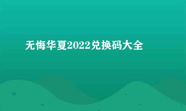 无悔华夏2022兑换码大全