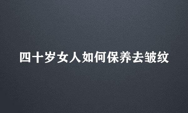 四十岁女人如何保养去皱纹