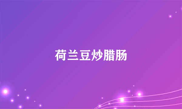 荷兰豆炒腊肠