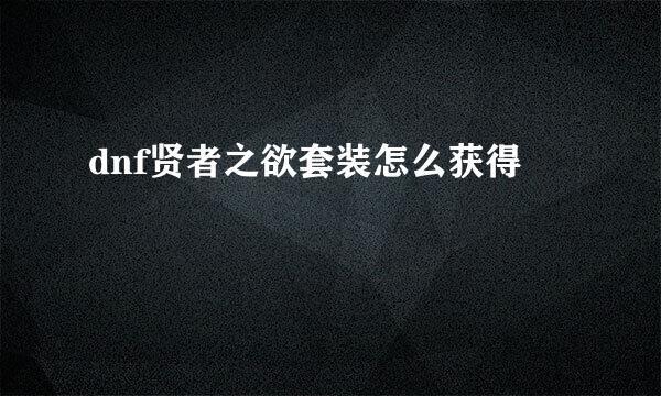 dnf贤者之欲套装怎么获得