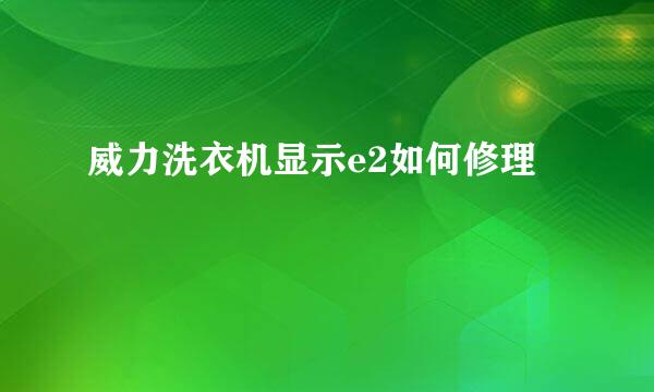 威力洗衣机显示e2如何修理