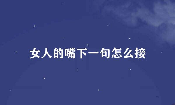 女人的嘴下一句怎么接