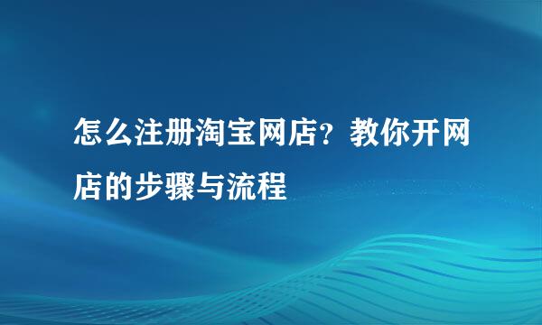 怎么注册淘宝网店？教你开网店的步骤与流程