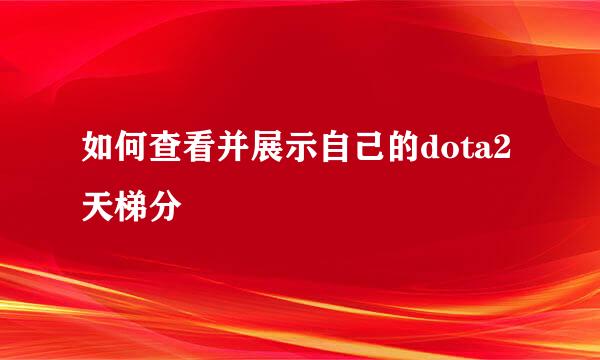 如何查看并展示自己的dota2天梯分