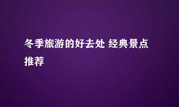 冬季旅游的好去处 经典景点推荐