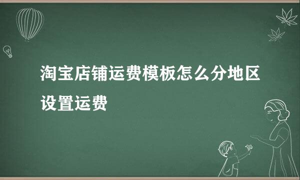 淘宝店铺运费模板怎么分地区设置运费