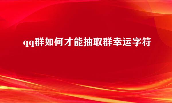 qq群如何才能抽取群幸运字符