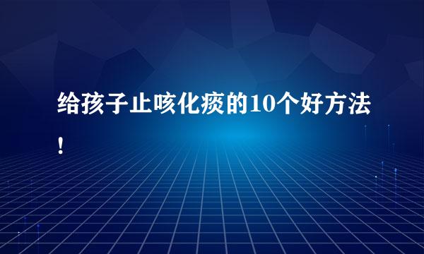 给孩子止咳化痰的10个好方法!