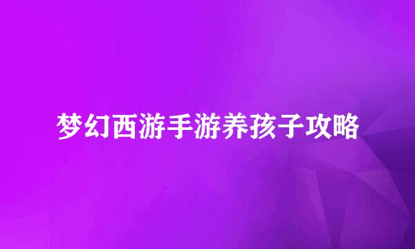 梦幻西游手游养孩子攻略