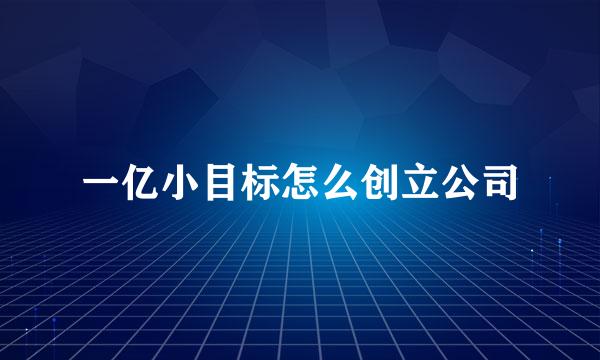一亿小目标怎么创立公司