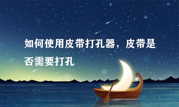 如何使用皮带打孔器，皮带是否需要打孔