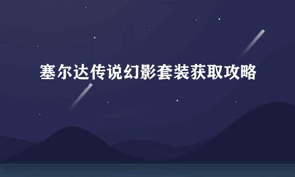 塞尔达传说幻影套装获取攻略
