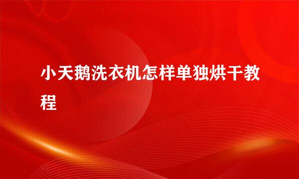 小天鹅洗衣机怎样单独烘干教程
