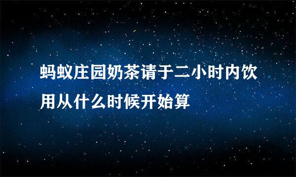 蚂蚁庄园奶茶请于二小时内饮用从什么时候开始算