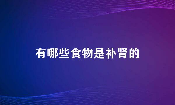 有哪些食物是补肾的