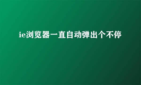 ie浏览器一直自动弹出个不停