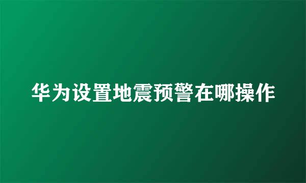 华为设置地震预警在哪操作