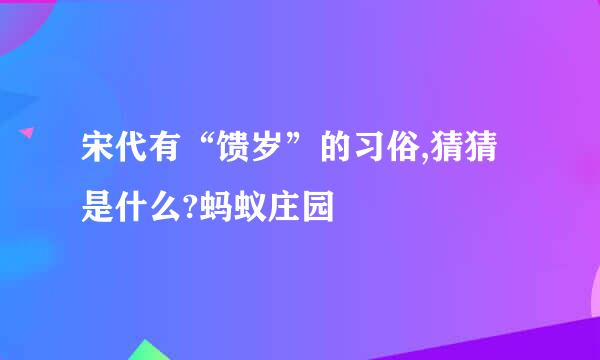 宋代有“馈岁”的习俗,猜猜是什么?蚂蚁庄园