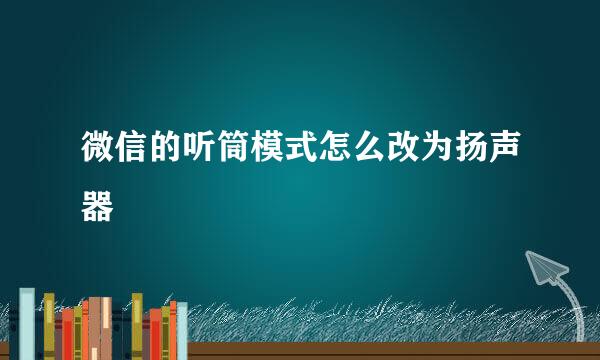 微信的听筒模式怎么改为扬声器