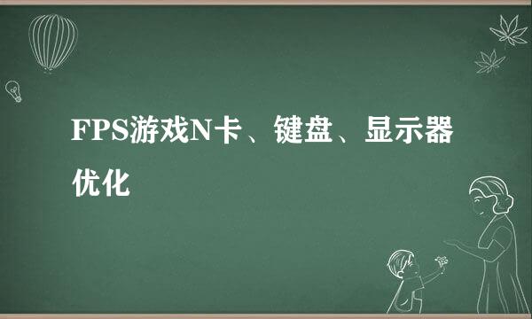 FPS游戏N卡、键盘、显示器优化