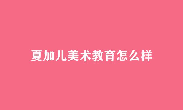 夏加儿美术教育怎么样