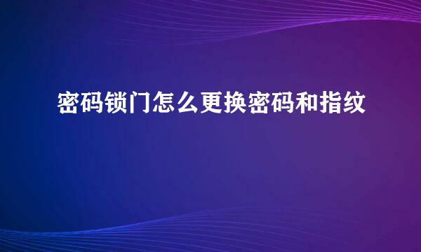 密码锁门怎么更换密码和指纹