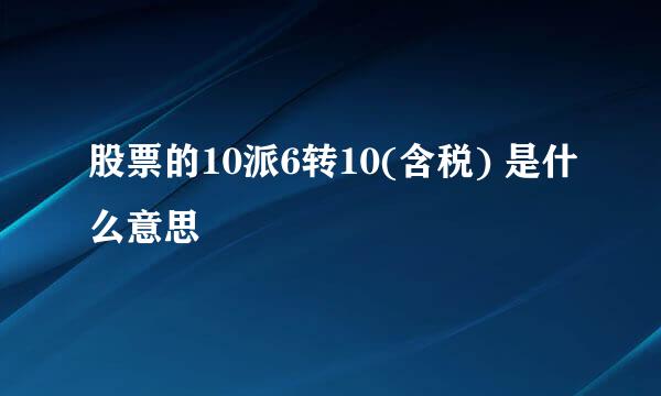 股票的10派6转10(含税) 是什么意思