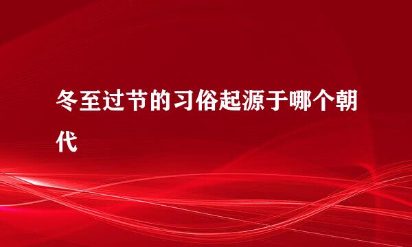 冬至过节的习俗起源于哪个朝代