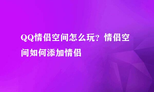 QQ情侣空间怎么玩？情侣空间如何添加情侣