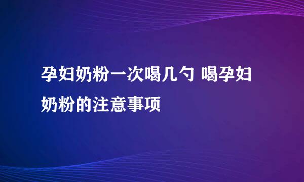 孕妇奶粉一次喝几勺 喝孕妇奶粉的注意事项