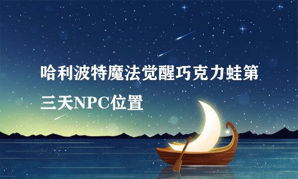 哈利波特魔法觉醒巧克力蛙第三天NPC位置
