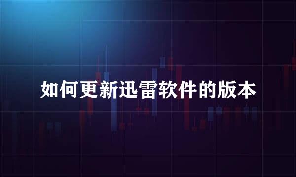 如何更新迅雷软件的版本