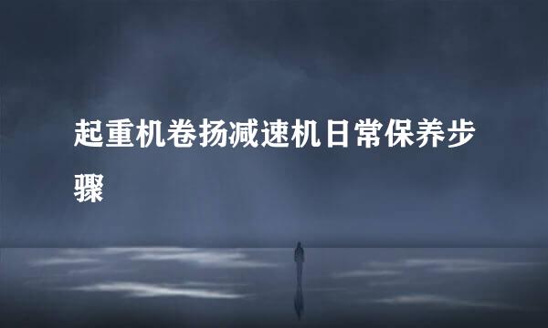 起重机卷扬减速机日常保养步骤