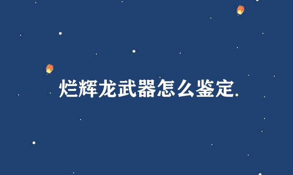 烂辉龙武器怎么鉴定