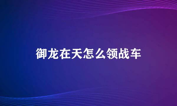 御龙在天怎么领战车