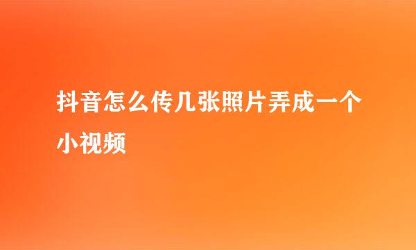 抖音怎么传几张照片弄成一个小视频