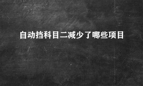 自动挡科目二减少了哪些项目