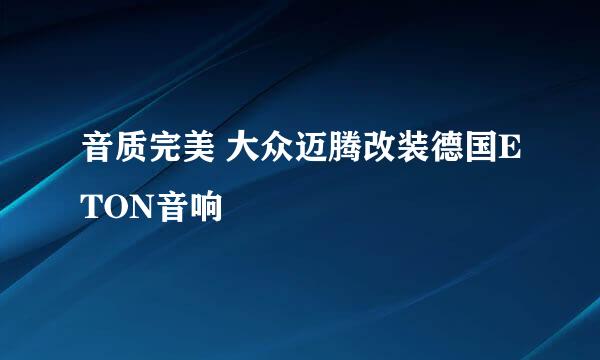 音质完美 大众迈腾改装德国ETON音响