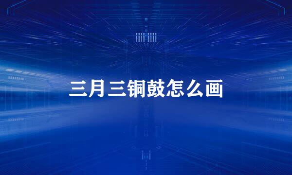 三月三铜鼓怎么画